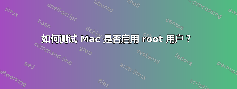 如何测试 Mac 是否启用 root 用户？