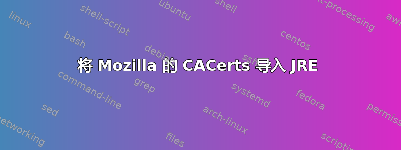 将 Mozilla 的 CACerts 导入 JRE