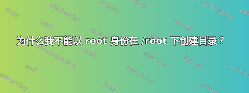 为什么我不能以 root 身份在 /root 下创建目录？ 