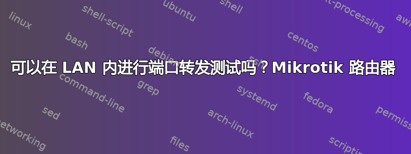 可以在 LAN 内进行端口转发测试吗？Mikrotik 路由器