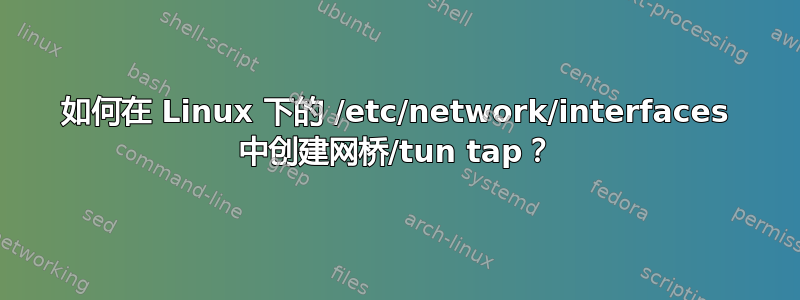 如何在 Linux 下的 /etc/network/interfaces 中创建网桥/tun tap？