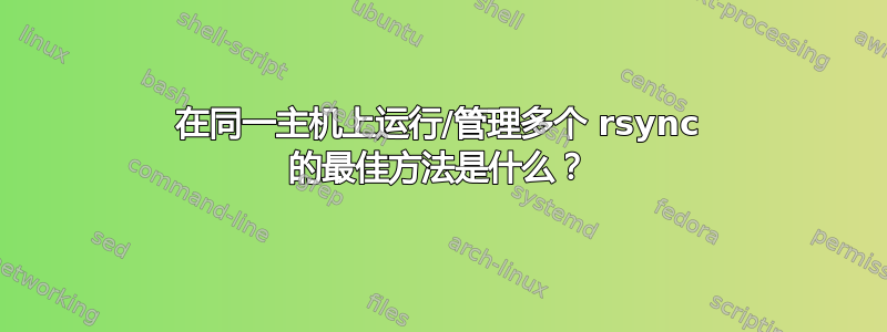 在同一主机上运行/管理多个 rsync 的最佳方法是什么？