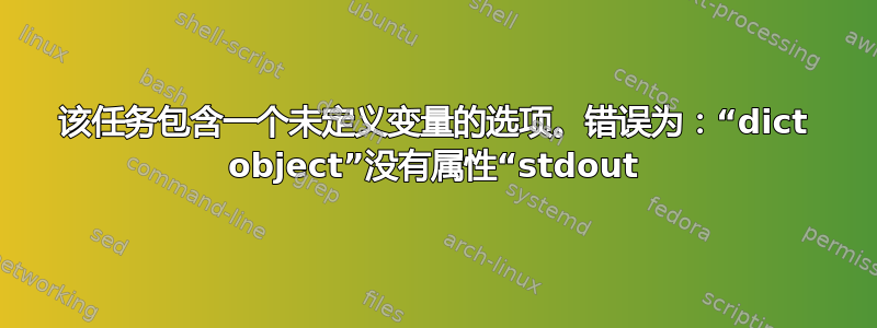 该任务包含一个未定义变量的选项。错误为：“dict object”没有属性“stdout