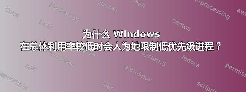 为什么 Windows 在总体利用率较低时会人为地限制低优先级进程？