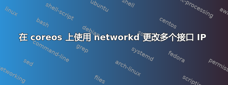 在 coreos 上使用 networkd 更改多个接口 IP