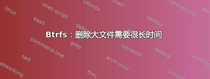 Btrfs：删除大文件需要很长时间