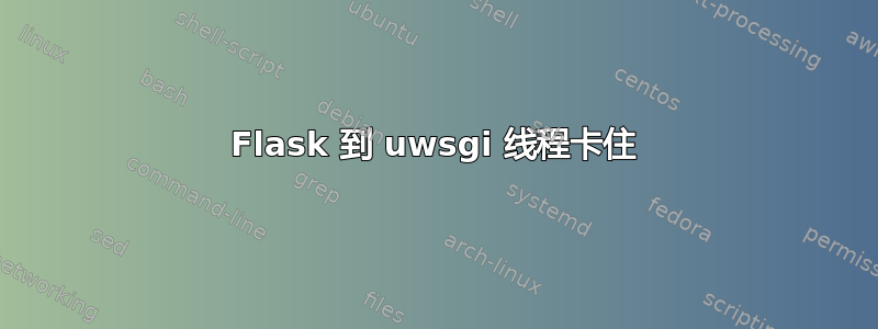 Flask 到 uwsgi 线程卡住