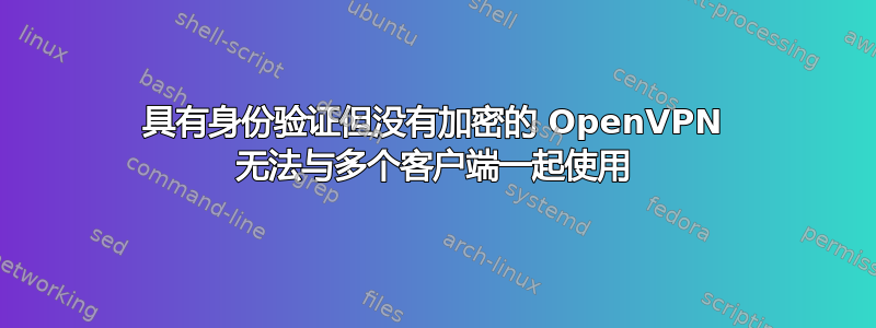 具有身份验证但没有加密的 OpenVPN 无法与多个客户端一起使用