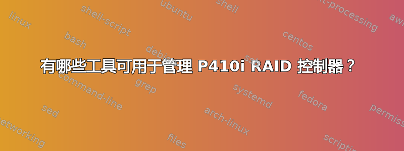 有哪些工具可用于管理 P410i RAID 控制器？