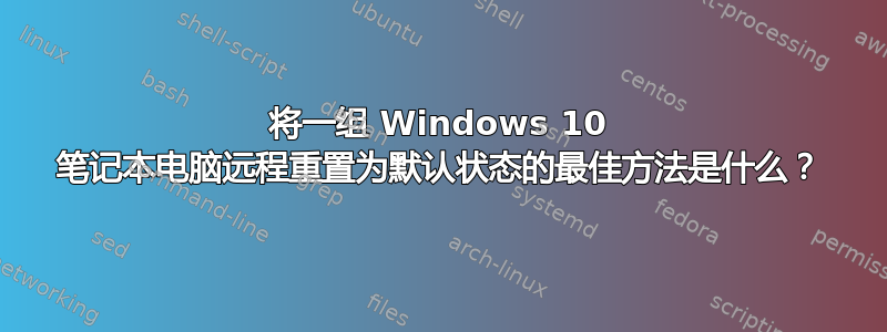 将一组 Windows 10 笔记本电脑远程重置为默认状态的最佳方法是什么？