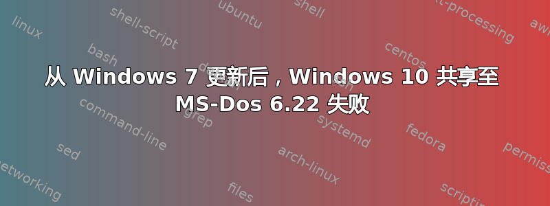 从 Windows 7 更新后，Windows 10 共享至 MS-Dos 6.22 失败