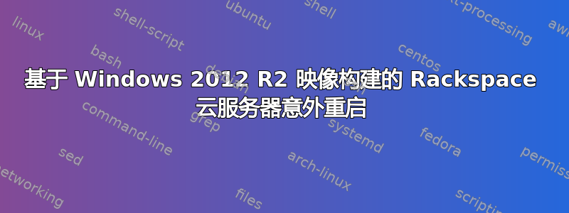 基于 Windows 2012 R2 映像构建的 Rackspace 云服务器意外重启