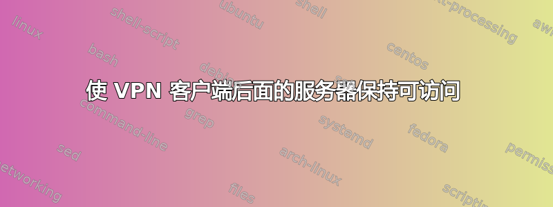 使 VPN 客户端后面的服务器保持可访问