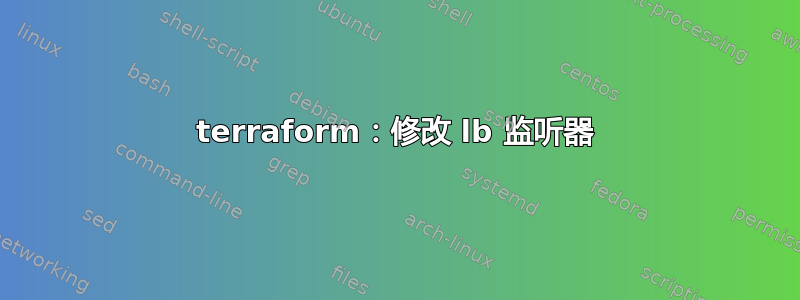 terraform：修改 lb 监听器