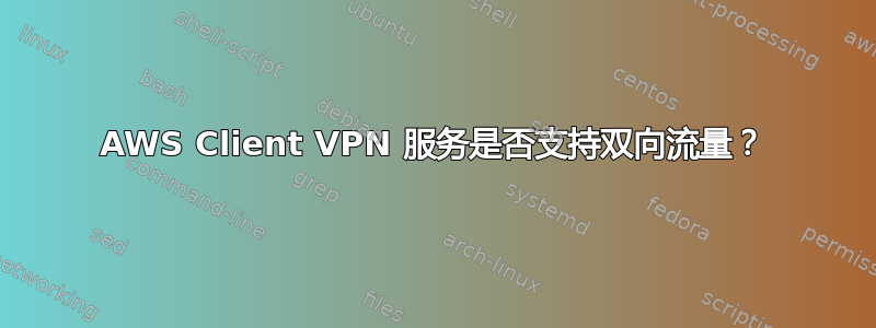 AWS Client VPN 服务是否支持双向流量？