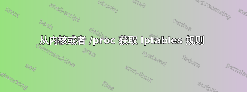 从内核或者 /proc 获取 iptables 规则