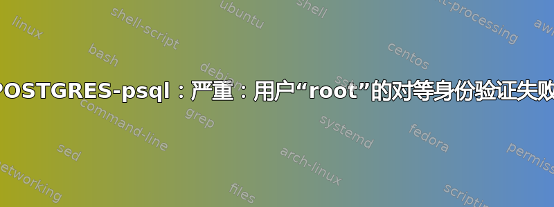 POSTGRES-psql：严重：用户“root”的对等身份验证失败