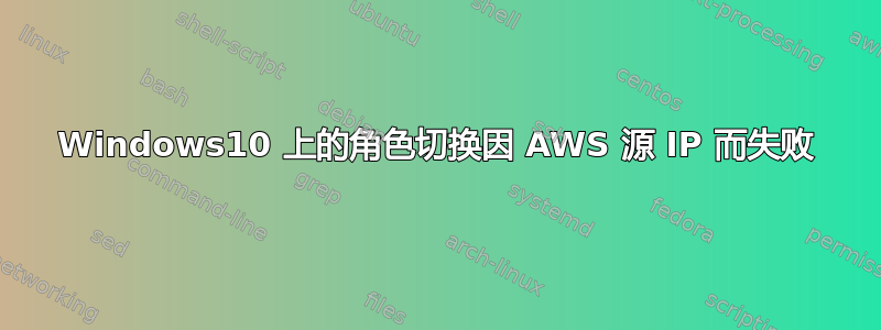 Windows10 上的角色切换因 AWS 源 IP 而失败