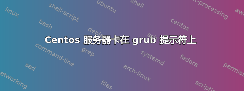 Centos 服务器卡在 grub 提示符上