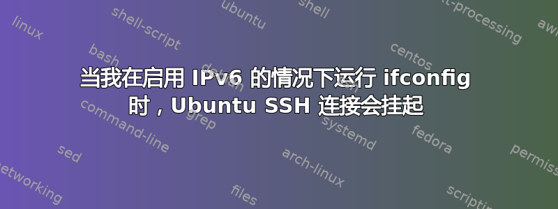 当我在启用 IPv6 的情况下运行 ifconfig 时，Ubuntu SSH 连接会挂起