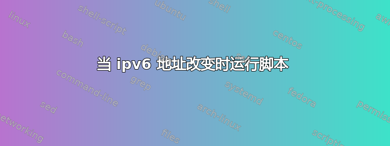 当 ipv6 地址改变时运行脚本