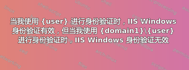 当我使用 {user} 进行身份验证时，IIS Windows 身份验证有效，但当我使用 {domain1}\{user} 进行身份验证时，IIS Windows 身份验证无效