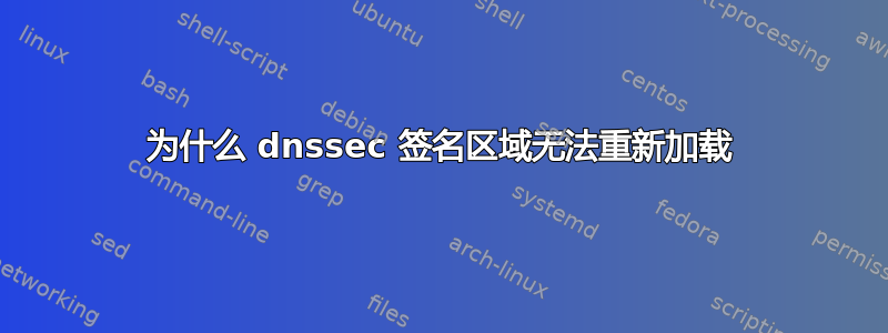 为什么 dnssec 签名区域无法重新加载