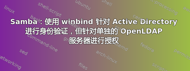 Samba：使用 winbind 针对 Active Directory 进行身份验证，但针对单独的 OpenLDAP 服务器进行授权