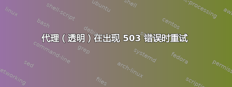 代理（透明）在出现 503 错误时重试