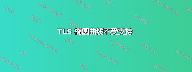 TLS 椭圆曲线不受支持