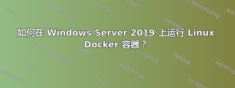 如何在 Windows Server 2019 上运行 Linux Docker 容器？