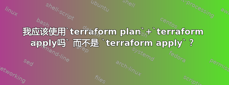 我应该使用`terraform plan`+`terraform apply吗` 而不是 `terraform apply`？