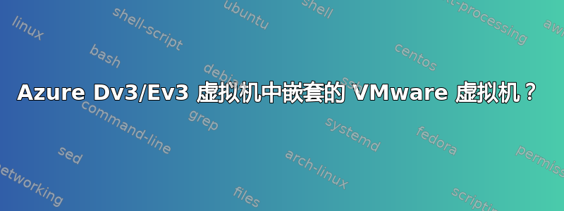 Azure Dv3/Ev3 虚拟机中嵌套的 VMware 虚拟机？