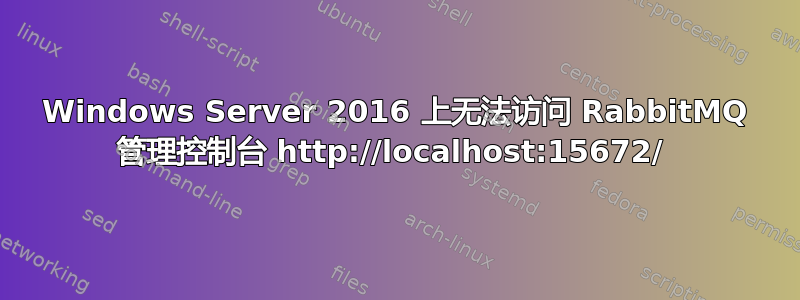 Windows Server 2016 上无法访问 RabbitMQ 管理控制台 http://localhost:15672/ 