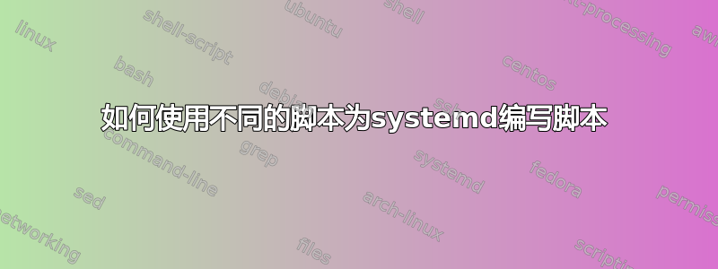 如何使用不同的脚本为systemd编写脚本