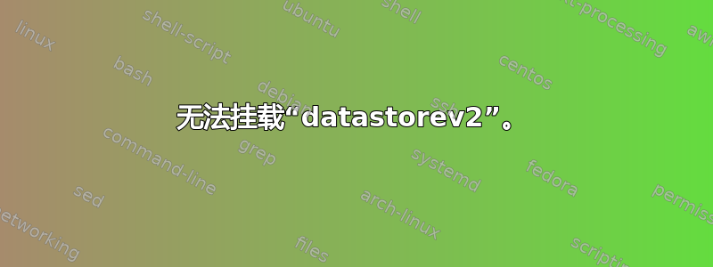 无法挂载“datastorev2”。