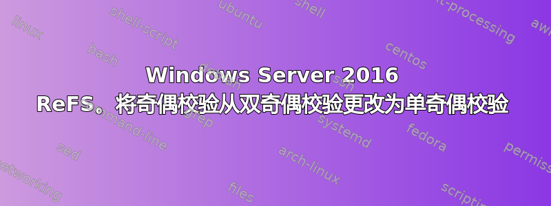 Windows Server 2016 ReFS。将奇偶校验从双奇偶校验更改为单奇偶校验