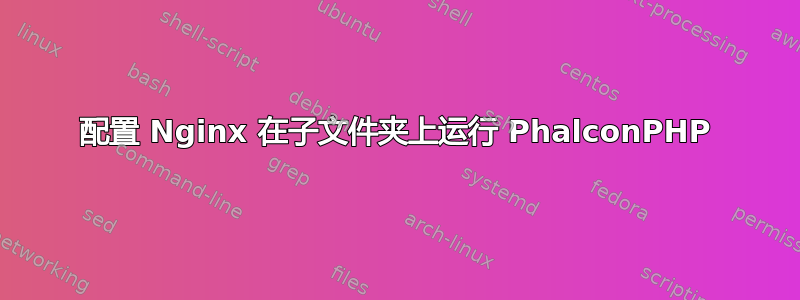 配置 Nginx 在子文件夹上运行 PhalconPHP