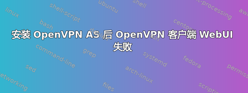 安装 OpenVPN AS 后 OpenVPN 客户端 WebUI 失败