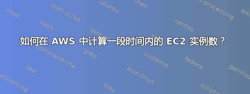 如何在 AWS 中计算一段时间内的 EC2 实例数？