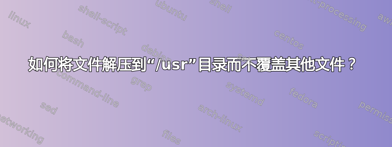 如何将文件解压到“/usr”目录而不覆盖其他文件？