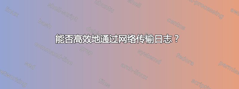 能否高效地通过网络传输日志？