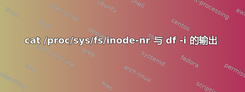 cat /proc/sys/fs/inode-nr 与 df -i 的输出