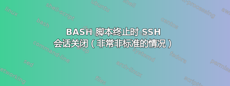 BASH 脚本终止时 SSH 会话关闭（非常非标准的情况）