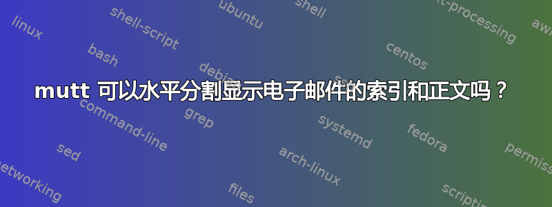 mutt 可以水平分割显示电子邮件的索引和正文吗？