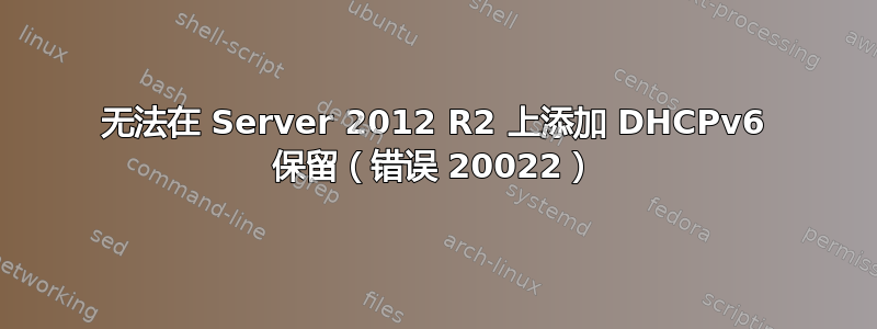 无法在 Server 2012 R2 上添加 DHCPv6 保留（错误 20022）