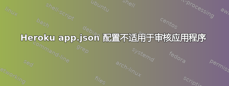 Heroku app.json 配置不适用于审核应用程序