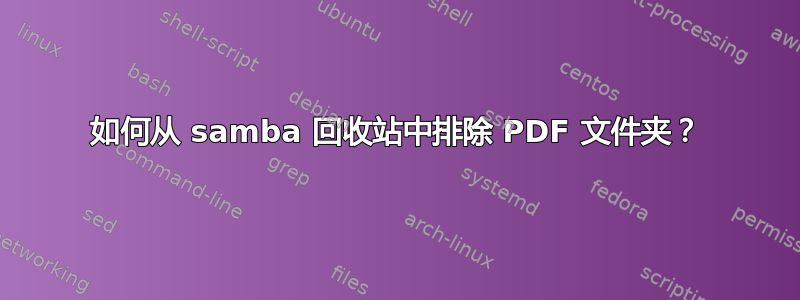 如何从 samba 回收站中排除 PDF 文件夹？