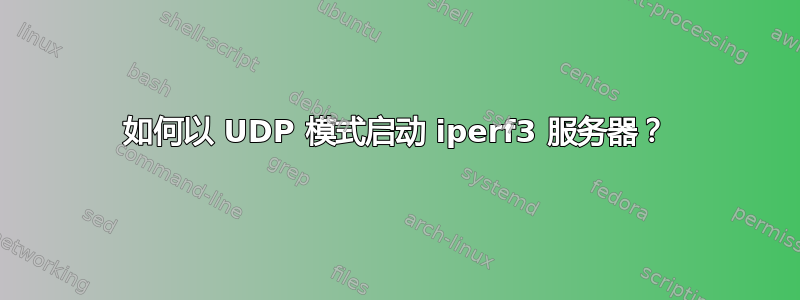 如何以 UDP 模式启动 iperf3 服务器？