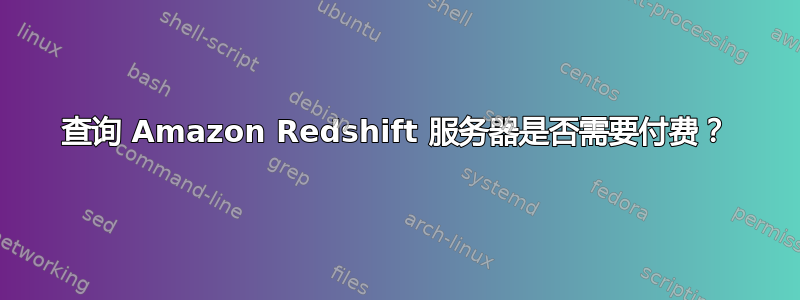 查询 Amazon Redshift 服务器是否需要付费？